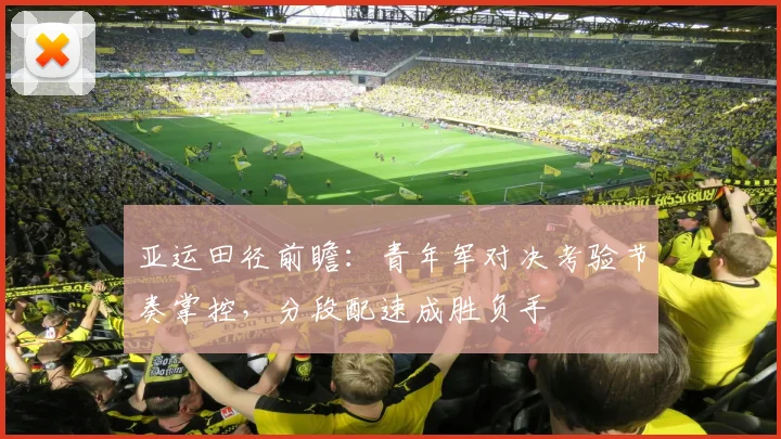 亚运田径前瞻：青年军对决考验节奏掌控，分段配速成胜负手