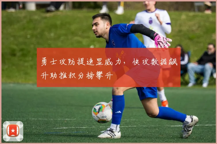 勇士攻防提速显威力，快攻数据飙升助推积分榜攀升