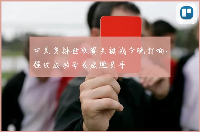 中美男排世联赛关键战今晚打响，强攻成功率或成胜负手