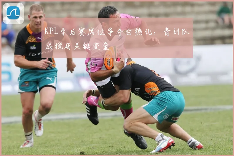 KPL季后赛席位争夺白热化，青训队成搅局关键变量