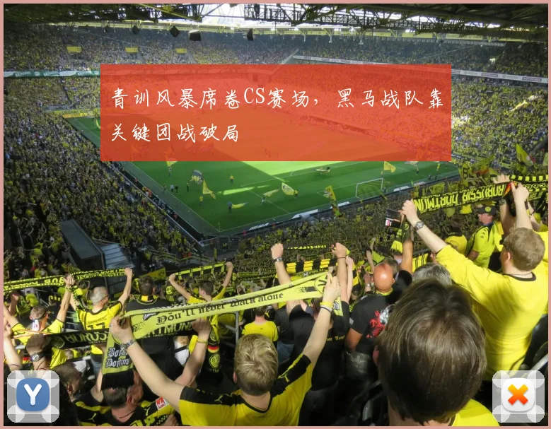 青训风暴席卷CS赛场,黑马战队靠关键团战破局