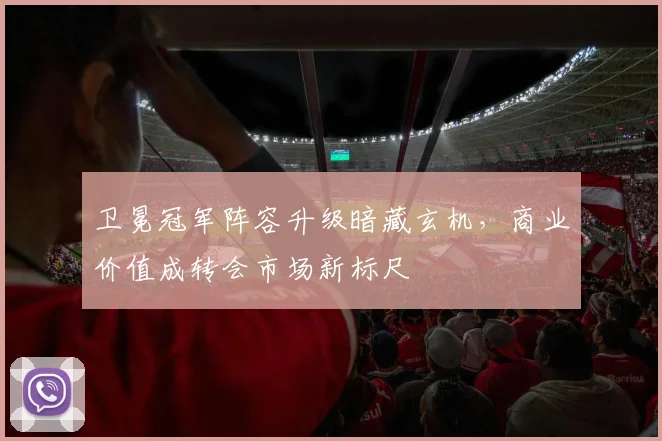 卫冕冠军阵容升级暗藏玄机，商业价值成转会市场新标尺